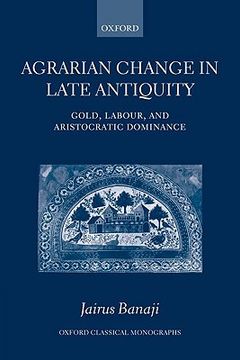 portada agrarian change in late antiquity: gold, labour, and aristocratic dominance (en Inglés)