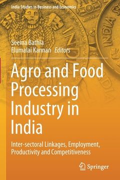 portada Agro and Food Processing Industry in India: Inter-Sectoral Linkages, Employment, Productivity and Competitiveness (en Inglés)