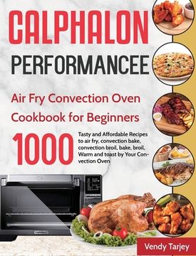 portada Calphalon Performance Air Fry Convection Oven Cookbook for Beginners: 1000-Day Tasty and Affordable Recipes to air fry, convection bake, convection br 