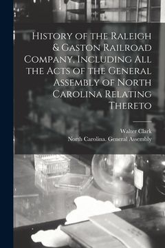 portada History of the Raleigh & Gaston Railroad Company, Including All the Acts of the General Assembly of North Carolina Relating Thereto (in English)