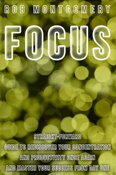 portada Focus: Straight-Forward Guide to Rediscover Your Concentration and Productivity Once Again and Master Your Success from Day O (en Inglés)