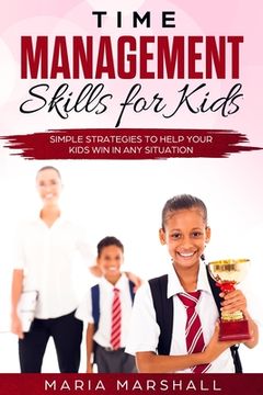 portada Time Management Skills for Kids: Simple Strategies to Help Your Kids Win at Any Situation (en Inglés)