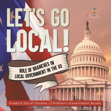 portada Let's Go Local!: Role of Branches in Local Government in the US Grade 6 Social Studies Children's Government Books (en Inglés)