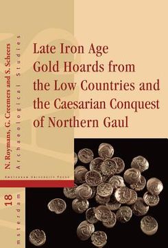 portada Late Iron Age Gold Hoards from the Low Countries and the Caesarian Conquest of Northern Gaul: Volume 18 (in English)