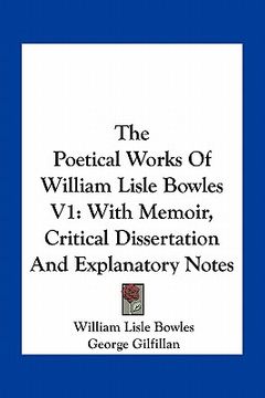 portada the poetical works of william lisle bowles v1: with memoir, critical dissertation and explanatory notes (en Inglés)