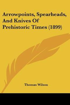 portada arrowpoints, spearheads, and knives of prehistoric times (1899) (en Inglés)