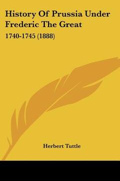 portada history of prussia under frederic the great: 1740-1745 (1888) (en Inglés)