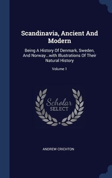 portada Scandinavia, Ancient And Modern: Being A History Of Denmark, Sweden, And Norway...with Illustrations Of Their Natural History; Volume 1