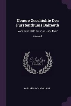 portada Neuere Geschichte Des Fürstenthums Baireuth: Vom Jahr 1486 Bis Zum Jahr 1527; Volume 1 (en Inglés)