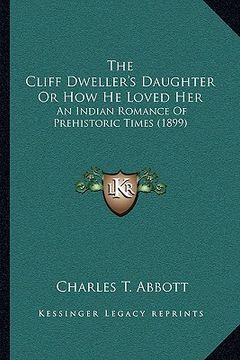 portada the cliff dweller's daughter or how he loved her the cliff dweller's daughter or how he loved her: an indian romance of prehistoric times (1899) an in (en Inglés)