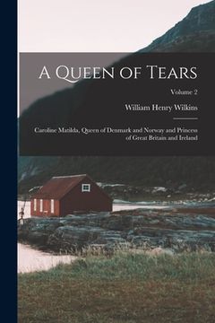 portada A Queen of Tears: Caroline Matilda, Queen of Denmark and Norway and Princess of Great Britain and Ireland; Volume 2 (en Inglés)