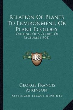 portada relation of plants to environment, or plant ecology: outlines of a course of lectures (1904) (en Inglés)