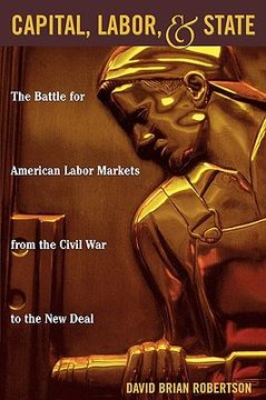 portada capital, labor, and state: the battle for american labor markets from the civil war to the new deal (in English)