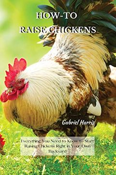 portada How-To Raise Chickens: Everything you Need to Know to Start Raising Chickens Right in Your own Backyard (en Inglés)