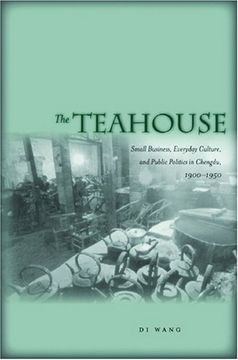 portada The Teahouse: Small Business, Everyday Culture, and Public Politics in Chengdu, 1900-1950 (en Inglés)