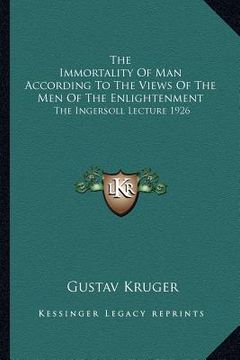 portada the immortality of man according to the views of the men of the enlightenment: the ingersoll lecture 1926 (en Inglés)