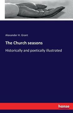 portada The Church seasons: Historically and poetically illustrated (en Inglés)