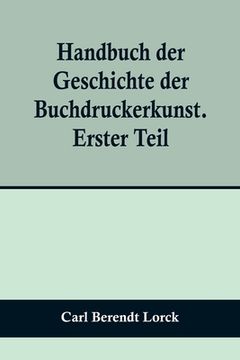 portada Handbuch der Geschichte der Buchdruckerkunst. Erster Teil; Erfindung. Verbreitung. Blüte. Verfall. 1450-1750. (in German)