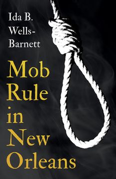 portada Mob Rule in New Orleans: Robert Charles & His Fight to Death, The Story of His Life, Burning Human Beings Alive, & Other Lynching Statistics - (en Inglés)