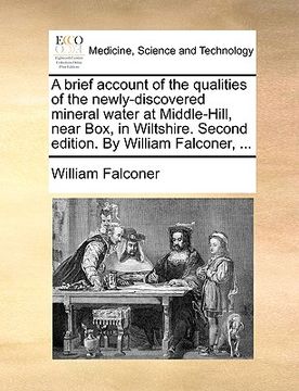portada a   brief account of the qualities of the newly-discovered mineral water at middle-hill, near box, in wiltshire. second edition. by william falconer,