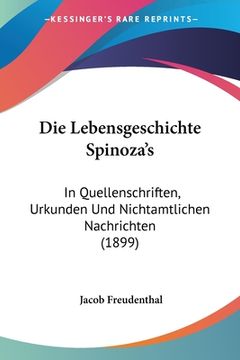 portada Die Lebensgeschichte Spinoza's: In Quellenschriften, Urkunden Und Nichtamtlichen Nachrichten (1899) (en Alemán)