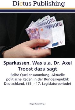 portada Sparkassen. Was u.a. Dr. Axel Troost dazu sagt: Reihe Quellensammlung: Aktuelle politische Reden in der Bundesrepublik Deutschland. (15. - 17. Legislaturperiode)