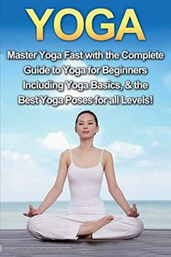 portada Yoga: Master Yoga Fast With the Complete Guide to Yoga for Beginners; Including Yoga Basics & the Best Yoga Poses for all Levels! (en Inglés)