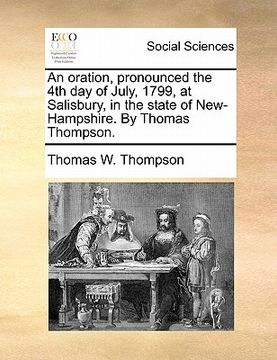 portada an oration, pronounced the 4th day of july, 1799, at salisbury, in the state of new-hampshire. by thomas thompson. (en Inglés)