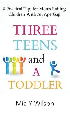 portada Three Teens and a Toddler: 8 Practical Tips for Moms Raising Children with an Age Gap (en Inglés)