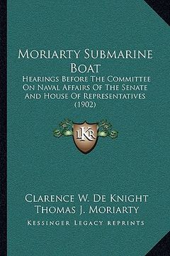 portada moriarty submarine boat: hearings before the committee on naval affairs of the senate and house of representatives (1902) (en Inglés)