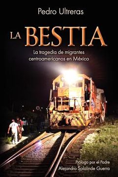 portada La Bestia, la Tragedia de Migrantes Centroamericanos en México (in Spanish)