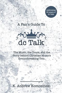 portada A Fan's Guide to dc Talk: The Music, the Tours, and the Story behind Christian Music's Groundbreaking Trio (en Inglés)