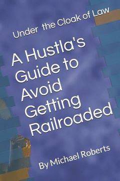 portada Under the Cloak of Law: A Hustla's Guide to Avoid Getting Railroaded What You Need to Know and What You Need to Do! (in English)