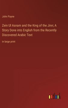 portada Zein Ul Asnam and the King of the Jinn; A Story Done into English from the Recently Discovered Arabic Text: in large print (en Inglés)
