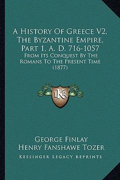 portada a history of greece v2, the byzantine empire, part 1, a. d. a history of greece v2, the byzantine empire, part 1, a. d. 716-1057 716-1057: from its (en Inglés)