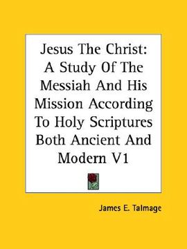 portada jesus the christ: a study of the messiah and his mission according to holy scriptures both ancient and modern v1