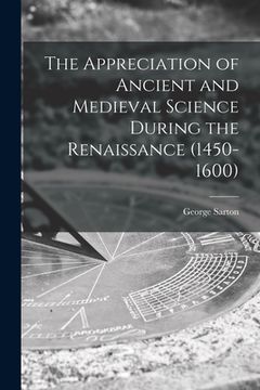 portada The Appreciation of Ancient and Medieval Science During the Renaissance (1450-1600) (en Inglés)