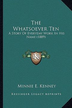 portada the whatsoever ten the whatsoever ten: a story of everyday work in his name (1889) a story of everyday work in his name (1889) (en Inglés)