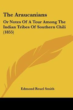 portada the araucanians: or notes of a tour among the indian tribes of southern chili (1855) (in English)
