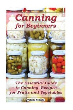 portada Canning for Beginners: The Essential Guide to Canning Recipes for Fruits and Vegetables: (Home Canning, Canning Vegetables, Canning Fruits) (in English)