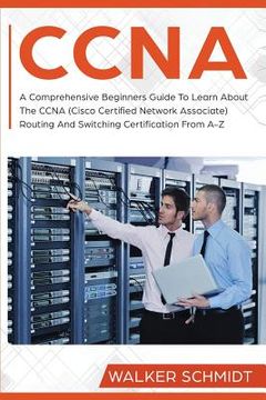portada CCNA: A Comprehensive Beginners Guide To Learn About The CCNA (Cisco Certified Network Associate) Routing And Switching Cert