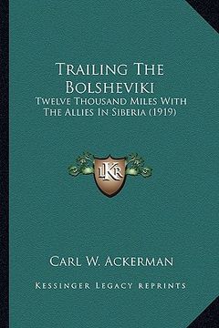 portada trailing the bolsheviki: twelve thousand miles with the allies in siberia (1919) (in English)