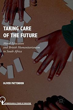portada Taking Care of the Future: Moral Education and British Humanitarianism in South Africa (Anthropological Studies of Education) (en Inglés)
