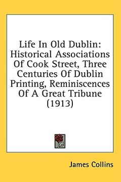 portada life in old dublin: historical associations of cook street, three centuries of dublin printing, reminiscences of a great tribune (1913) (en Inglés)