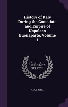 portada History of Italy During the Consulate and Empire of Napoleon Buonaparte, Volume 1 (en Inglés)