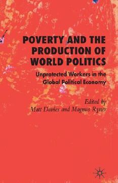 portada poverty and the production of world politics: unprotected workers in the global political economy (en Inglés)