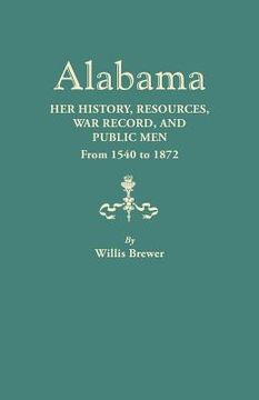 portada Alabama: Her History, Resources, War Record, and Public Men from 1540 to 1872 (en Inglés)