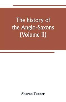 portada The history of the Anglo-Saxons: Comprising the history of England from the Earlist period to the norman conquest (Volume II) (en Inglés)