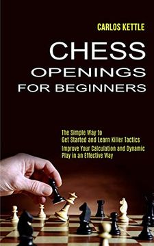 portada Chess Openings for Beginners: The Simple way to get Started and Learn Killer Tactics (Improve Your Calculation and Dynamic Play in an Effective Way) (en Inglés)