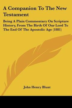 portada a companion to the new testament: being a plain commentary on scripture history, from the birth of our lord to the end of the apostolic age (1881) (in English)
